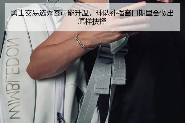 勇士交易选秀签可能升温，球队补强窗口期里会做出怎样抉择