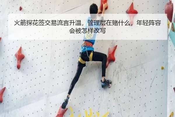 火箭探花签交易流言升温，管理层在赌什么，年轻阵容会被怎样改写