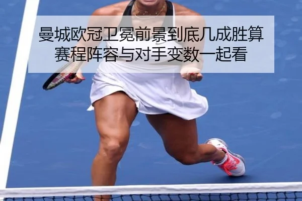 曼城欧冠卫冕前景到底几成胜算 赛程阵容与对手变数一起看
