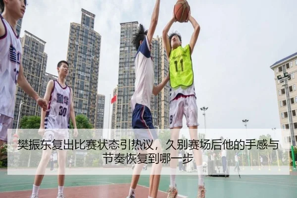 樊振东复出比赛状态引热议，久别赛场后他的手感与节奏恢复到哪一步
